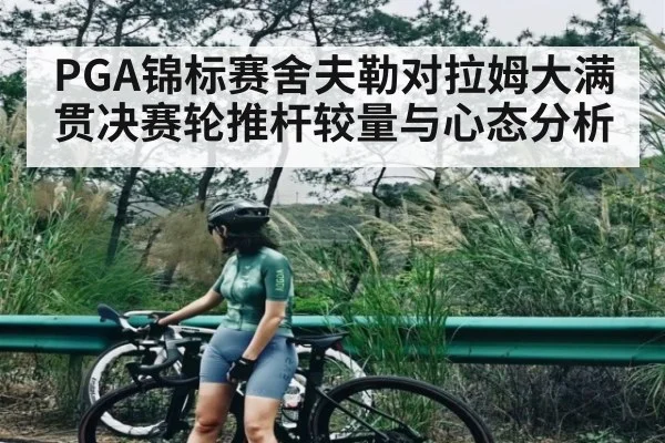 PGA锦标赛舍夫勒对拉姆大满贯决赛轮推杆较量与心态分析