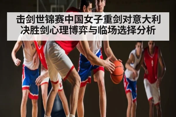 击剑世锦赛中国女子重剑对意大利决胜剑心理博弈与临场选择分析